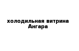 холодильная витрина Ангара